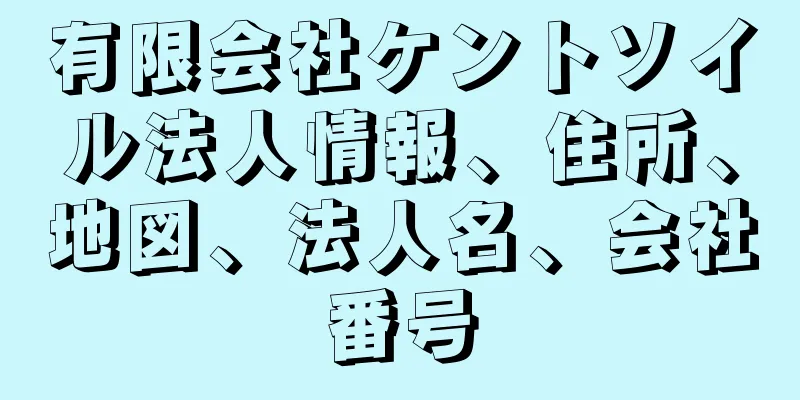 有限会社ケントソイル法人情報、住所、地図、法人名、会社番号