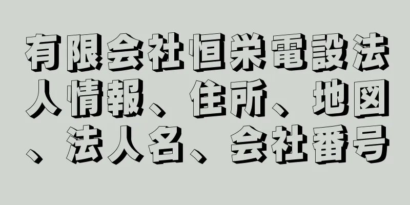 有限会社恒栄電設法人情報、住所、地図、法人名、会社番号