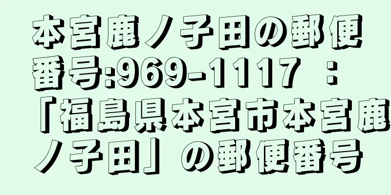 本宮鹿ノ子田の郵便番号:969-1117 ： 「福島県本宮市本宮鹿ノ子田」の郵便番号