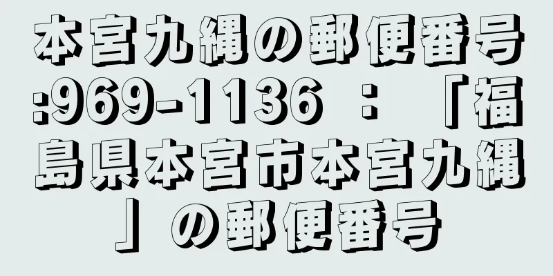 本宮九縄の郵便番号:969-1136 ： 「福島県本宮市本宮九縄」の郵便番号