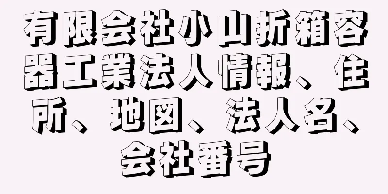 有限会社小山折箱容器工業法人情報、住所、地図、法人名、会社番号