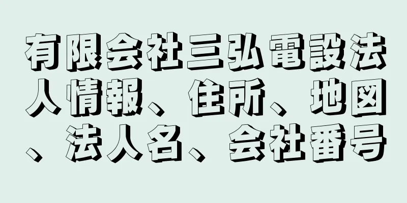 有限会社三弘電設法人情報、住所、地図、法人名、会社番号