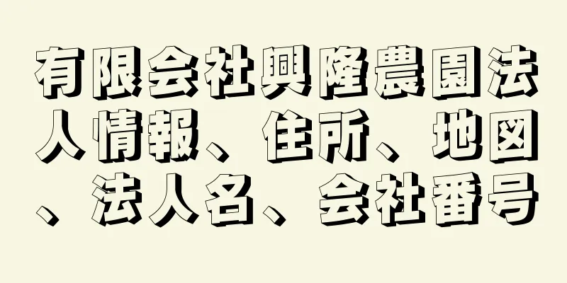 有限会社興隆農園法人情報、住所、地図、法人名、会社番号