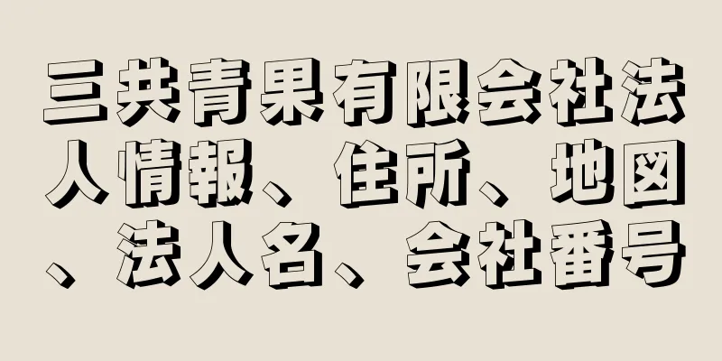 三共青果有限会社法人情報、住所、地図、法人名、会社番号