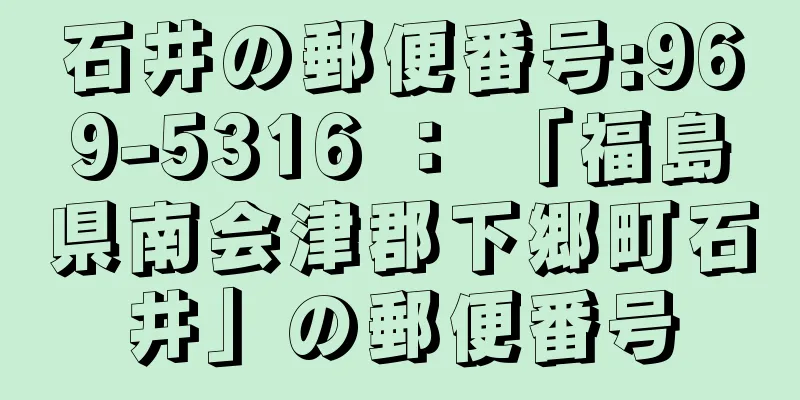 石井の郵便番号:969-5316 ： 「福島県南会津郡下郷町石井」の郵便番号