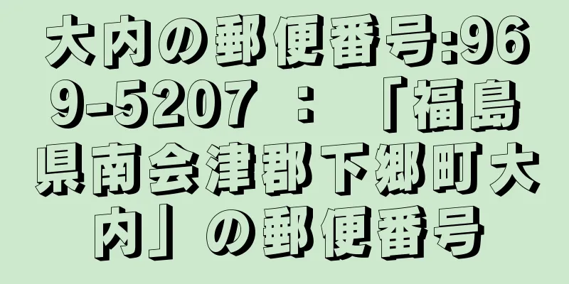 大内の郵便番号:969-5207 ： 「福島県南会津郡下郷町大内」の郵便番号