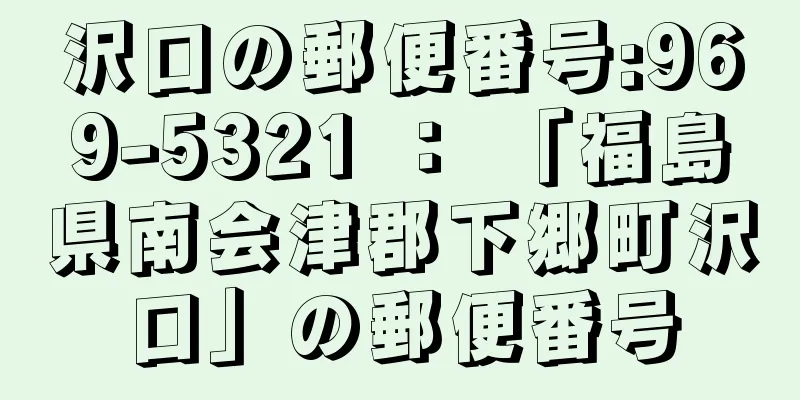 沢口の郵便番号:969-5321 ： 「福島県南会津郡下郷町沢口」の郵便番号