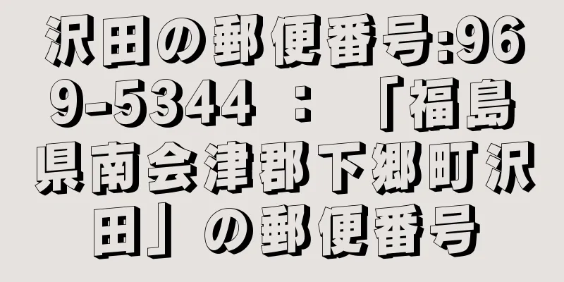 沢田の郵便番号:969-5344 ： 「福島県南会津郡下郷町沢田」の郵便番号