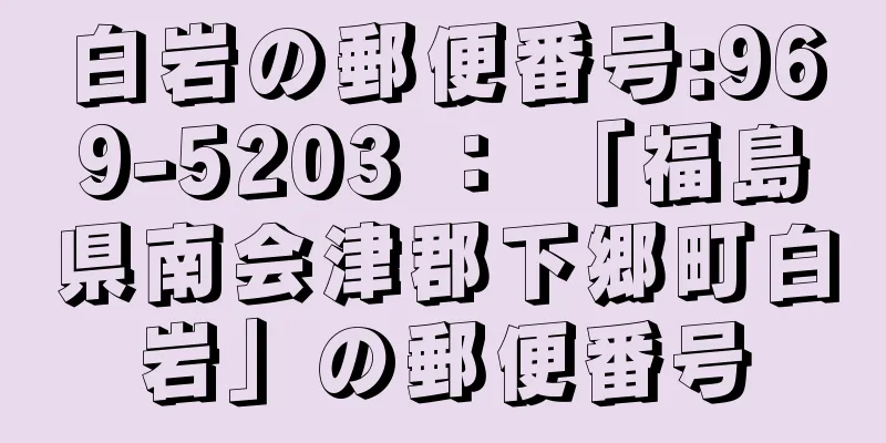 白岩の郵便番号:969-5203 ： 「福島県南会津郡下郷町白岩」の郵便番号