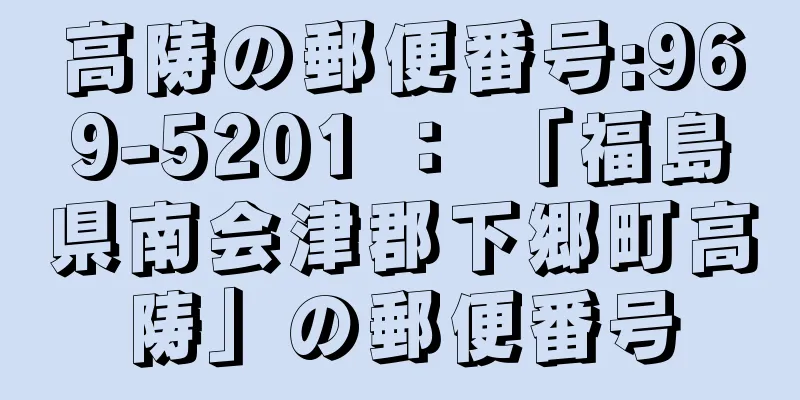 高陦の郵便番号:969-5201 ： 「福島県南会津郡下郷町高陦」の郵便番号