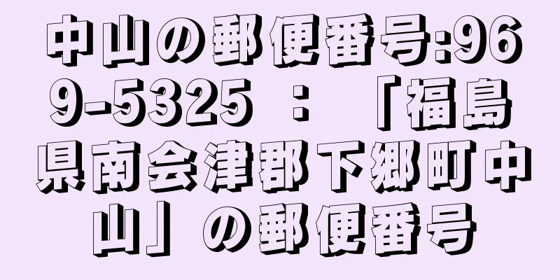 中山の郵便番号:969-5325 ： 「福島県南会津郡下郷町中山」の郵便番号