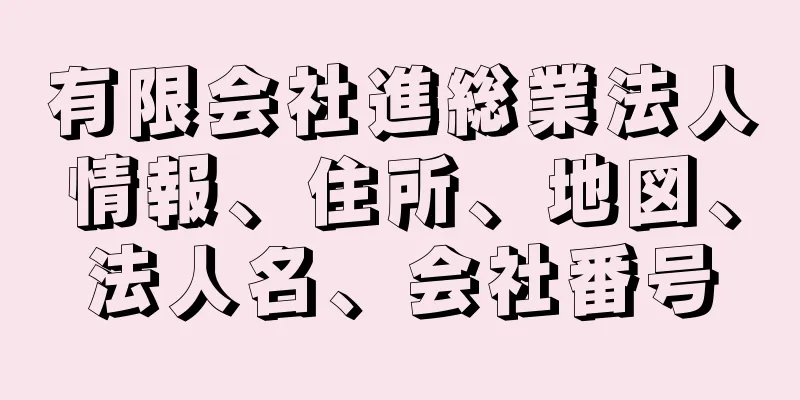 有限会社進総業法人情報、住所、地図、法人名、会社番号