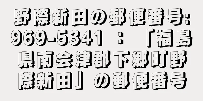 野際新田の郵便番号:969-5341 ： 「福島県南会津郡下郷町野際新田」の郵便番号