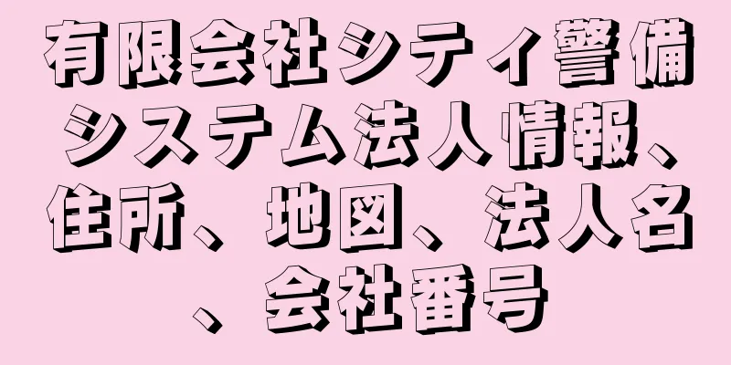 有限会社シティ警備システム法人情報、住所、地図、法人名、会社番号