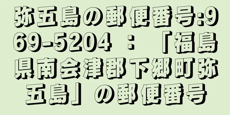 弥五島の郵便番号:969-5204 ： 「福島県南会津郡下郷町弥五島」の郵便番号