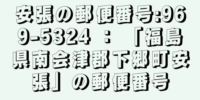 安張の郵便番号:969-5324 ： 「福島県南会津郡下郷町安張」の郵便番号