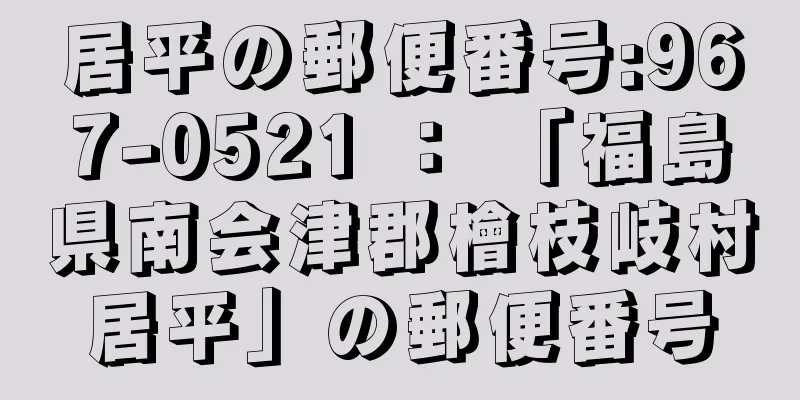 居平の郵便番号:967-0521 ： 「福島県南会津郡檜枝岐村居平」の郵便番号