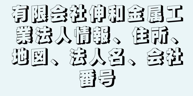 有限会社伸和金属工業法人情報、住所、地図、法人名、会社番号