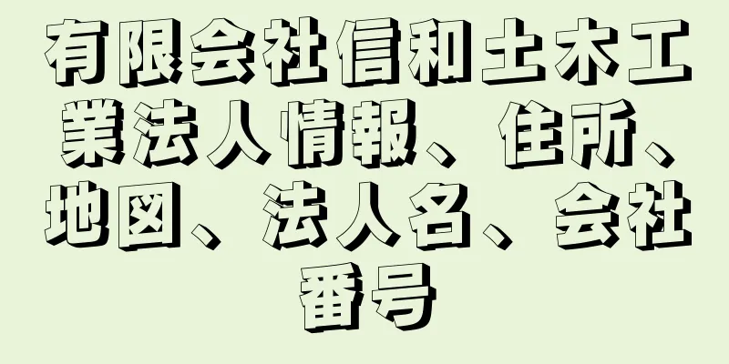 有限会社信和土木工業法人情報、住所、地図、法人名、会社番号