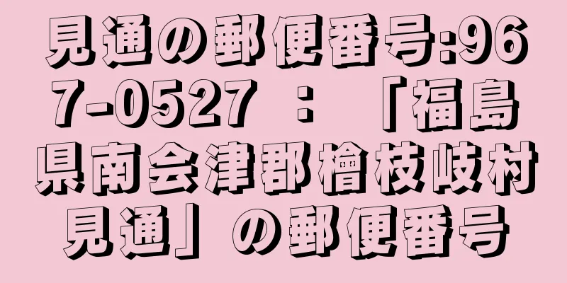 見通の郵便番号:967-0527 ： 「福島県南会津郡檜枝岐村見通」の郵便番号