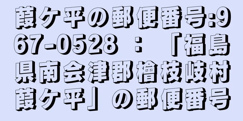 葭ケ平の郵便番号:967-0528 ： 「福島県南会津郡檜枝岐村葭ケ平」の郵便番号