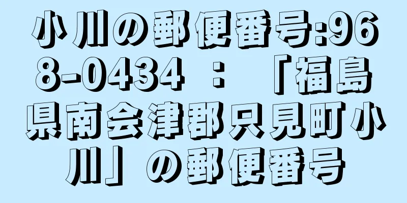 小川の郵便番号:968-0434 ： 「福島県南会津郡只見町小川」の郵便番号