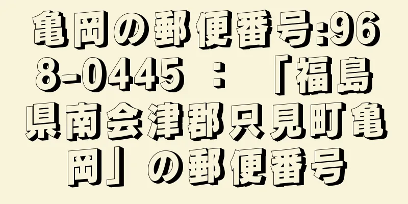 亀岡の郵便番号:968-0445 ： 「福島県南会津郡只見町亀岡」の郵便番号