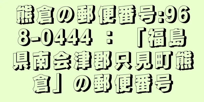 熊倉の郵便番号:968-0444 ： 「福島県南会津郡只見町熊倉」の郵便番号