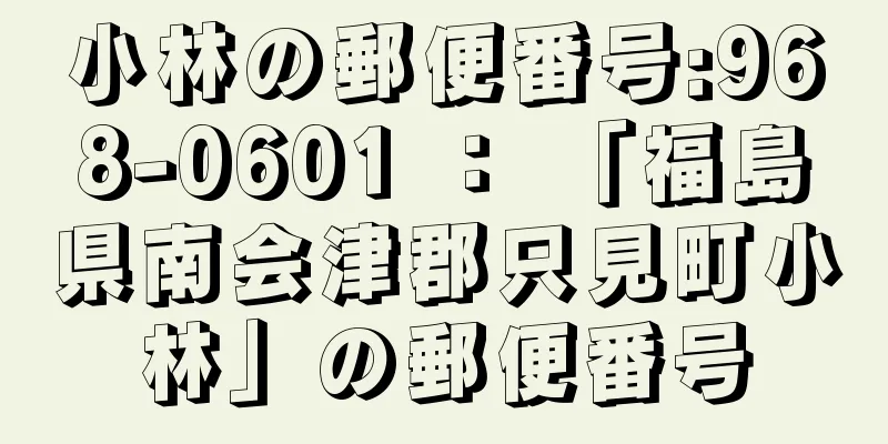 小林の郵便番号:968-0601 ： 「福島県南会津郡只見町小林」の郵便番号