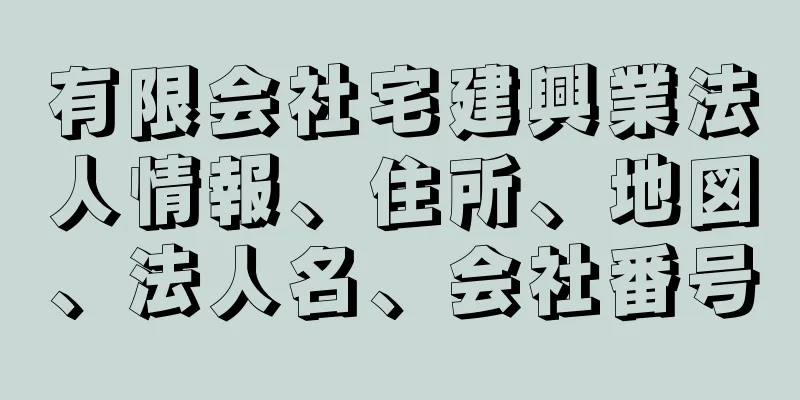 有限会社宅建興業法人情報、住所、地図、法人名、会社番号