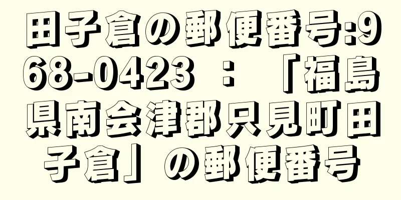 田子倉の郵便番号:968-0423 ： 「福島県南会津郡只見町田子倉」の郵便番号