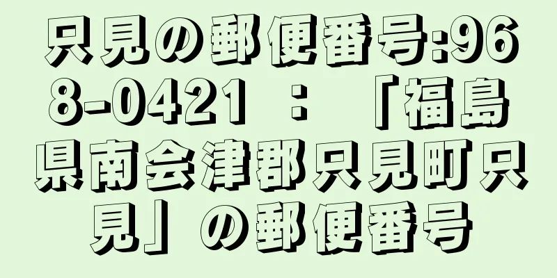 只見の郵便番号:968-0421 ： 「福島県南会津郡只見町只見」の郵便番号