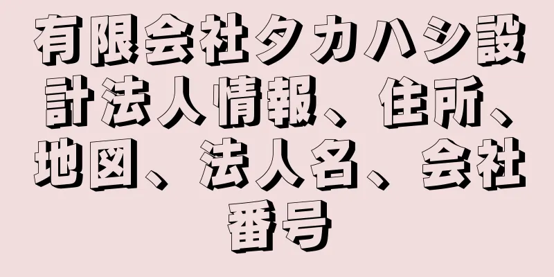 有限会社タカハシ設計法人情報、住所、地図、法人名、会社番号