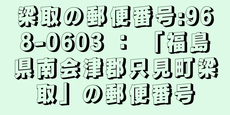 梁取の郵便番号:968-0603 ： 「福島県南会津郡只見町梁取」の郵便番号