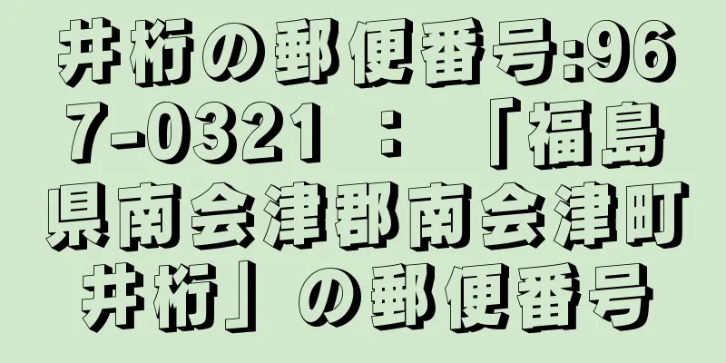 井桁の郵便番号:967-0321 ： 「福島県南会津郡南会津町井桁」の郵便番号