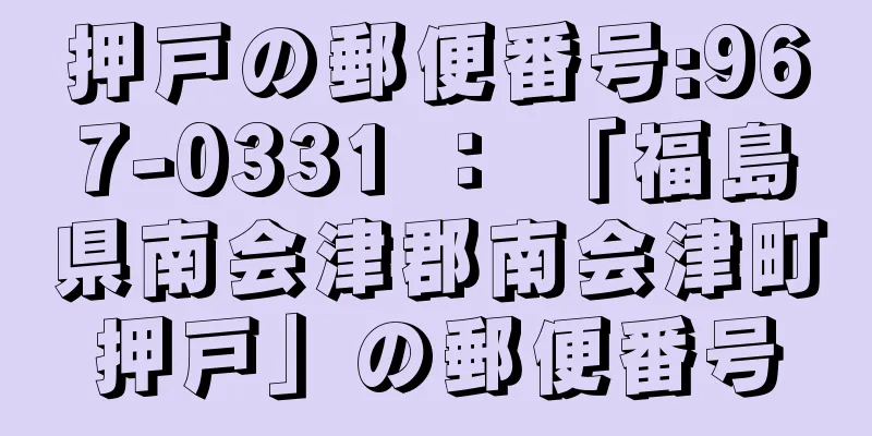 押戸の郵便番号:967-0331 ： 「福島県南会津郡南会津町押戸」の郵便番号