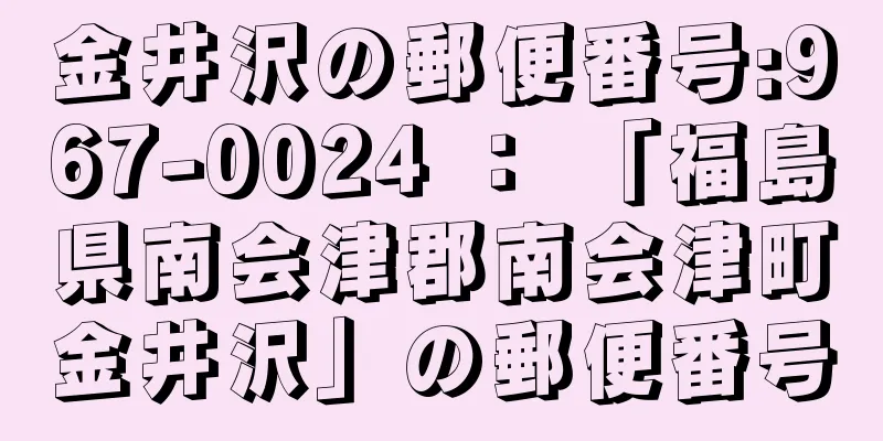 金井沢の郵便番号:967-0024 ： 「福島県南会津郡南会津町金井沢」の郵便番号