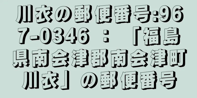 川衣の郵便番号:967-0346 ： 「福島県南会津郡南会津町川衣」の郵便番号