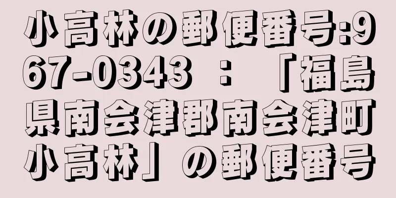 小高林の郵便番号:967-0343 ： 「福島県南会津郡南会津町小高林」の郵便番号