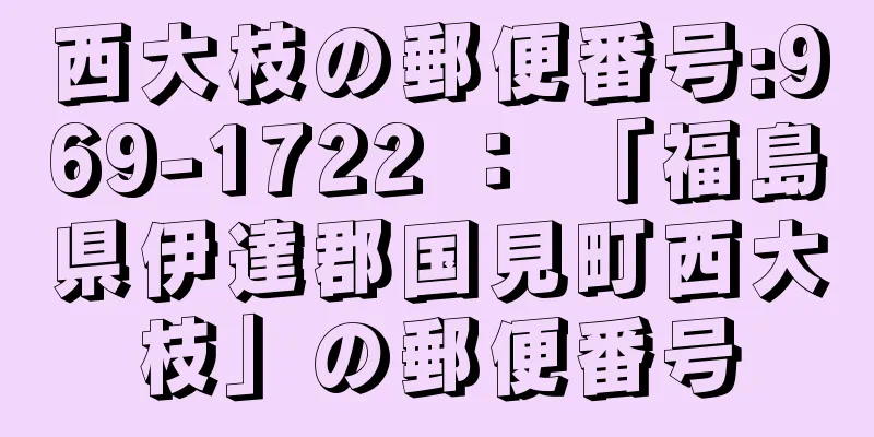 西大枝の郵便番号:969-1722 ： 「福島県伊達郡国見町西大枝」の郵便番号