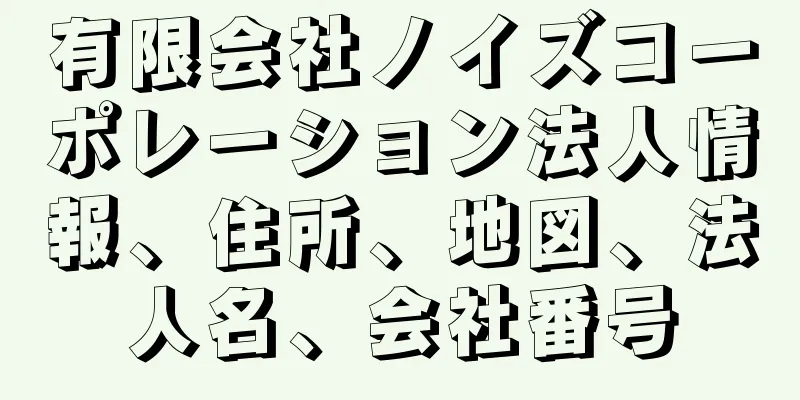 有限会社ノイズコーポレーション法人情報、住所、地図、法人名、会社番号