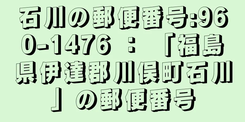 石川の郵便番号:960-1476 ： 「福島県伊達郡川俣町石川」の郵便番号