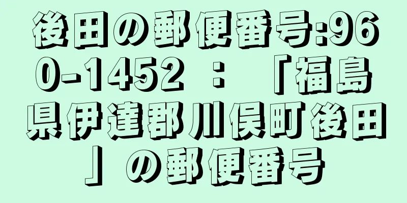 後田の郵便番号:960-1452 ： 「福島県伊達郡川俣町後田」の郵便番号