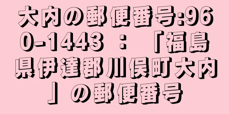 大内の郵便番号:960-1443 ： 「福島県伊達郡川俣町大内」の郵便番号