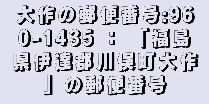 大作の郵便番号:960-1435 ： 「福島県伊達郡川俣町大作」の郵便番号