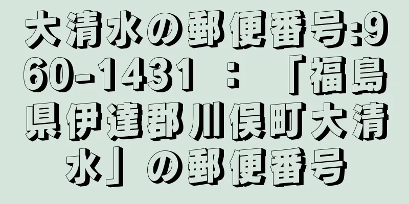 大清水の郵便番号:960-1431 ： 「福島県伊達郡川俣町大清水」の郵便番号