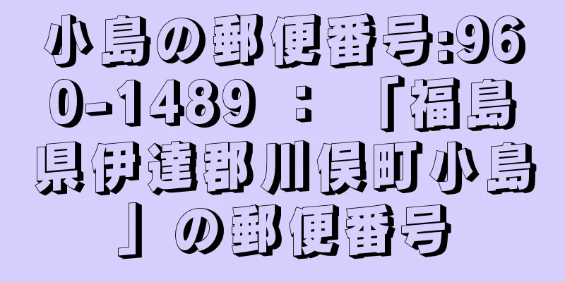 小島の郵便番号:960-1489 ： 「福島県伊達郡川俣町小島」の郵便番号