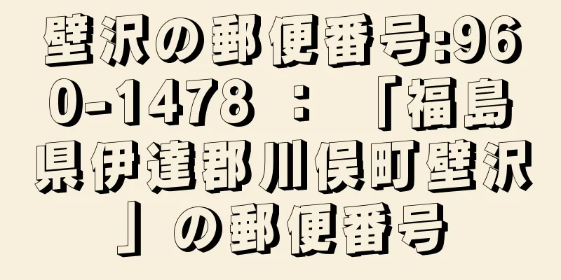 壁沢の郵便番号:960-1478 ： 「福島県伊達郡川俣町壁沢」の郵便番号