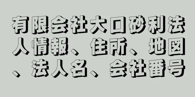 有限会社大口砂利法人情報、住所、地図、法人名、会社番号