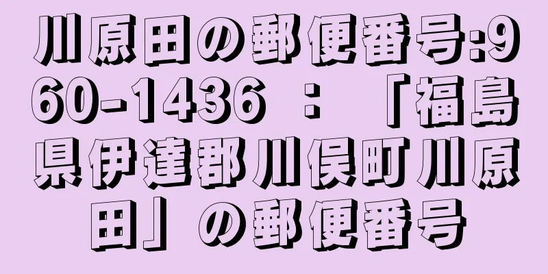 川原田の郵便番号:960-1436 ： 「福島県伊達郡川俣町川原田」の郵便番号